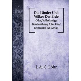 Книга Die Länder Und Völker Der Erde Oder, Vollständige Beschreibung Aller Fünf Erdtheile: Bd. Afrika. J.A. Löhr
Книга Die Länder Und Völker Der Erde Oder, Vollständige Beschreibung Aller Fünf Erdtheile: Bd. Afrika. J.A. Löhr