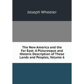 Книга The New America and the Far East: A Picturesque and Historic Description of These Lands and Peoples, Volume 6. Joseph Wheeler
Книга The New America and the Far East: A Picturesque and Historic Description of These Lands and Peoples, Volume 6. Joseph Wheeler