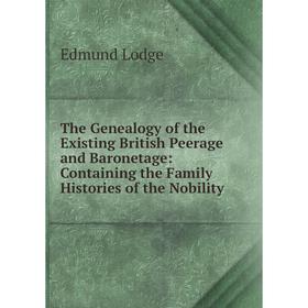 Книга The Genealogy of the Existing British Peerage and Baronetage: Containing the Family Histories of the Nobility. Edmund Lodge
Книга The Genealogy of the Existing British Peerage and Baronetage: Containing the Family Histories of the Nobility. Edmund Lodge