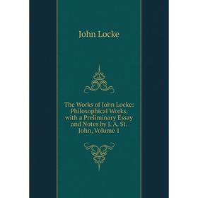 Книга The Works of John Locke: Philosophical Works, with a Preliminary Essay and Notes by J. A. St. John, Volume 1. John Locke
Книга The Works of John Locke: Philosophical Works, with a Preliminary Essay and Notes by J. A. St. John, Volume 1. John Locke
