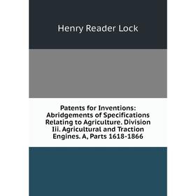 Книга Patents for Inventions: Abridgements of Specifications Relating to agri Culture Division Iii Agricultural and Traction Engines A, Parts 1618-186
Книга Patents for Inventions: Abridgements of Specifications Relating to agri Culture Division Iii Agricultural and Traction Engines A, Parts 1618-186