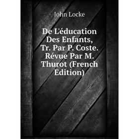 Книга De L'éducation Des Enfants, Tr. Par P. Coste. Révue Par M. Thurot (French Edition). John Locke
Книга De L'éducation Des Enfants, Tr. Par P. Coste. Révue Par M. Thurot (French Edition). John Locke
