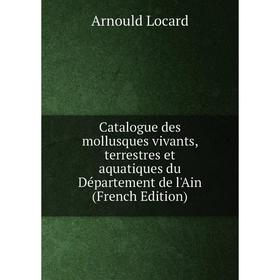 Книга Catalogue des mollusques vivants, terrestres et aquatiques du Département de l'Ain (French Edition). Arnould Locard
Книга Catalogue des mollusques vivants, terrestres et aquatiques du Département de l'Ain (French Edition). Arnould Locard