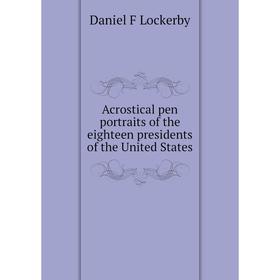 Книга Acrostical pen portraits of the eighteen presidents of the United States. Daniel F Lockerby
Книга Acrostical pen portraits of the eighteen presidents of the United States. Daniel F Lockerby