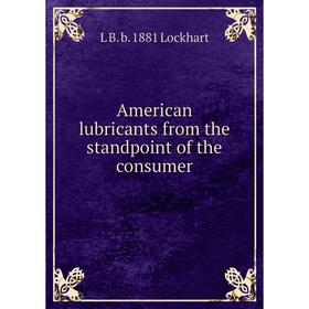 Книга American lubricants from the standpoint of the consumer. L B. b. 1881 Lockhart
Книга American lubricants from the standpoint of the consumer. L B. b. 1881 Lockhart