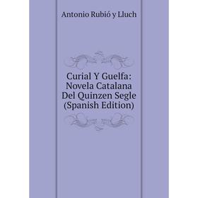 Книга Curial Y Guelfa: Novela Catalana Del Quinzen Segle (Spanish Edition). Antonio Rubió y Lluch
Книга Curial Y Guelfa: Novela Catalana Del Quinzen Segle (Spanish Edition). Antonio Rubió y Lluch