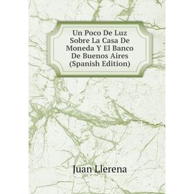 Книга Un Poco De Luz Sobre La Casa De Moneda Y El Banco De Buenos Aires (Spanish Edition). Juan Llerena
Книга Un Poco De Luz Sobre La Casa De Moneda Y El Banco De Buenos Aires (Spanish Edition). Juan Llerena