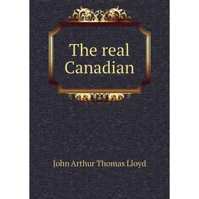 Книга The real Canadian. John Arthur Thomas Lloyd
Книга The real Canadian. John Arthur Thomas Lloyd