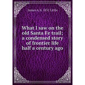 Книга What I saw on the old Santa Fe trail; a condensed story of frontier life half a century ago. James A. b. 1831 Little
Книга What I saw on the old Santa Fe trail; a condensed story of frontier life half a century ago. James A. b. 1831 Little