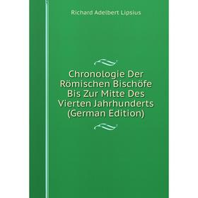 Книга Chronologie Der Römischen Bischöfe Bis Zur Mitte Des Vierten Jahrhunderts (German Edition). Richard Adelbert Lipsius
Книга Chronologie Der Römischen Bischöfe Bis Zur Mitte Des Vierten Jahrhunderts (German Edition). Richard Adelbert Lipsius