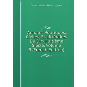 Книга Annales Politiques, Civiles, Et Littéraires Du Dix-Huitième Siècle, Volume 9 (French Edition). Simon Nicolas Henri Linguet
Книга Annales Politiques, Civiles, Et Littéraires Du Dix-Huitième Siècle, Volume 9 (French Edition). Simon Nicolas Henri Linguet