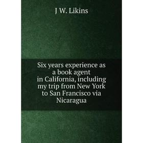 Книга Six years experience as a book agent in California, including my trip from New York to San Francisco via Nicaragua. J W. Likins
Книга Six years experience as a book agent in California, including my trip from New York to San Francisco via Nicaragua. J W. Likins
