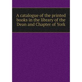 Книга A catalogue of the printed books in the library of the Dean and Chapter of York
Книга A catalogue of the printed books in the library of the Dean and Chapter of York