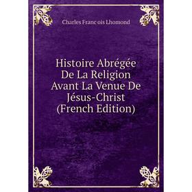 Книга Histoire Abrégée De La Religion Avant La Venue De Jésus-Christ (French Edition)
Книга Histoire Abrégée De La Religion Avant La Venue De Jésus-Christ (French Edition)
