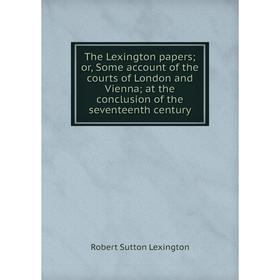 Книга The Lexington papers; or, Some account of the courts of London and Vienna; at the conclusion of the seventeenth century
Книга The Lexington papers; or, Some account of the courts of London and Vienna; at the conclusion of the seventeenth century