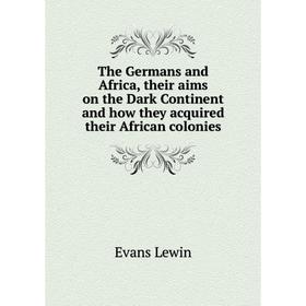 Книга The Germans and Africa, their aims on the Dark Continent and how they acquired their African colonies
Книга The Germans and Africa, their aims on the Dark Continent and how they acquired their African colonies