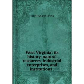 Книга West Virginia: its history, natural resources, industrial enterprises, and institutions
Книга West Virginia: its history, natural resources, industrial enterprises, and institutions