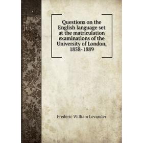 Книга Questions on the English language set at the matriculation examinations of the University of London, 1858-1889. Frederic William Levander
Книга Questions on the English language set at the matriculation examinations of the University of London, 1858-1889. Frederic William Levander