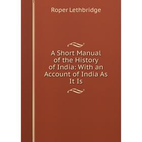 Книга A Short Manual of the History of India: With an Account of India As It Is. Roper Lethbridge
Книга A Short Manual of the History of India: With an Account of India As It Is. Roper Lethbridge