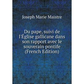 Книга Du pape, suivi de l'Église gallicane dans son rapport avec le souverain pontife (French Edition). Joseph Marie Maistre
Книга Du pape, suivi de l'Église gallicane dans son rapport avec le souverain pontife (French Edition). Joseph Marie Maistre