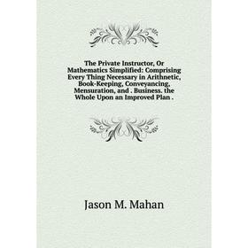 Книга The Private Instructor, Or Mathematics Simplified: Comprising Every Thing Necessary in Arithnetic, Book-Keeping, Conveyancing, Mensuration, and
Книга The Private Instructor, Or Mathematics Simplified: Comprising Every Thing Necessary in Arithnetic, Book-Keeping, Conveyancing, Mensuration, and