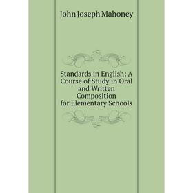 Книга Standards in English: A Course of Study in Oral and Written Composition for Elementary Schools. John Joseph Mahoney
Книга Standards in English: A Course of Study in Oral and Written Composition for Elementary Schools. John Joseph Mahoney