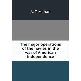Книга The major operations of the navies in the war of American independence. A. T. Mahan
Книга The major operations of the navies in the war of American independence. A. T. Mahan
