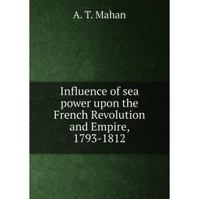 Книга Influence of sea power upon the French Revolution and Empire, 1793-1812. A. T. Mahan
Книга Influence of sea power upon the French Revolution and Empire, 1793-1812. A. T. Mahan