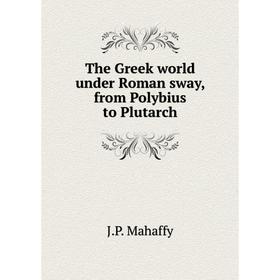 Книга The Greek world under Roman sway, from Polybius to Plutarch. Mahaffy John Pentland
Книга The Greek world under Roman sway, from Polybius to Plutarch. Mahaffy John Pentland