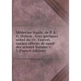 Книга Médecine légale, de P A O Mahon Avec quelques noted du cit Fautrel, ancien officier de santé des armées Volume v 3
Книга Médecine légale, de P A O Mahon Avec quelques noted du cit Fautrel, ancien officier de santé des armées Volume v 3