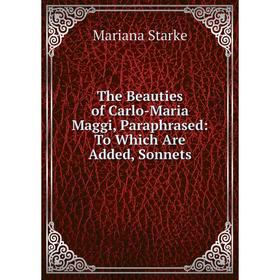 Книга The Beauties of Carlo-Maria Maggi, Paraphrased: To Which Are Added, Sonnets. Mariana Starke
Книга The Beauties of Carlo-Maria Maggi, Paraphrased: To Which Are Added, Sonnets. Mariana Starke