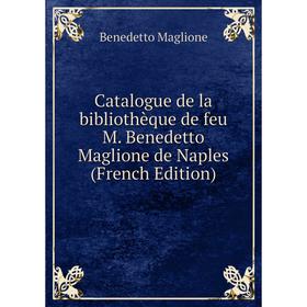 Книга Catalogue de la bibliothèque de feu M. Benedetto Maglione de Naples (French Edition). Benedetto Maglione
Книга Catalogue de la bibliothèque de feu M. Benedetto Maglione de Naples (French Edition). Benedetto Maglione