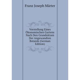 Книга Vorstellung Eines Ökonomischen Gartens Nach Den Grundsätzen Der Angewandten Botanik (German Edition). Franz Joseph Märter
Книга Vorstellung Eines Ökonomischen Gartens Nach Den Grundsätzen Der Angewandten Botanik (German Edition). Franz Joseph Märter