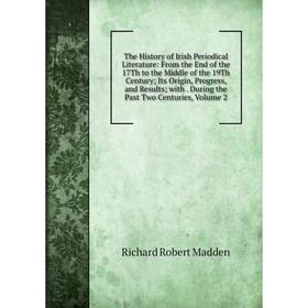 Книга The History of Irish Periodical Literature: From the End of the 17Th to the Middle of the 19Th Century; Its Origin, Progress, and Results. Volum
Книга The History of Irish Periodical Literature: From the End of the 17Th to the Middle of the 19Th Century; Its Origin, Progress, and Results. Volum