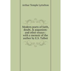 Книга Modern poets of faith, doubt, & paganism: and other essays: with a memoir of the author by ES Talbot
