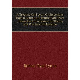 Книга A Treatise On Fever: Or Selections from a Course of Lectures On Fever; Being Part of a Course of Theory and Practice of Medicine. Robert Dyer Ly
Книга A Treatise On Fever: Or Selections from a Course of Lectures On Fever; Being Part of a Course of Theory and Practice of Medicine. Robert Dyer Ly