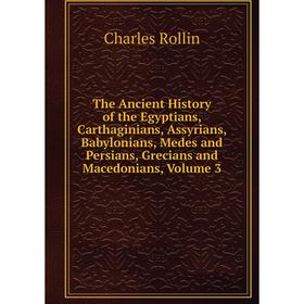 Книга The Ancient History of the Egyptians, Carthaginians, Assyrians, Babylonians, Medes and Persians, Grecians and Macedonians. Volume 3. Charles Rol
Книга The Ancient History of the Egyptians, Carthaginians, Assyrians, Babylonians, Medes and Persians, Grecians and Macedonians. Volume 3. Charles Rol