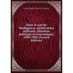 Книга Dans le sud de Madagascar: pénétration militaire, situation politique et économique, 1900-1902 (French Edition). Louis Hubert Gonzalve Lyautey
Книга Dans le sud de Madagascar: pénétration militaire, situation politique et économique, 1900-1902 (French Edition). Louis Hubert Gonzalve Lyautey