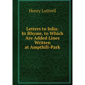 Книга Letters to Julia: In Rhyme, to Which Are Added Lines Written at Ampthill-Park
Книга Letters to Julia: In Rhyme, to Which Are Added Lines Written at Ampthill-Park
