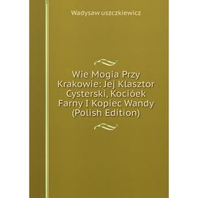 Книга Wie Mogia Przy Krakowie: Jej Klasztor Cysterski, Kocióek Farny I Kopiec Wandy (Polish Edition). Wadysaw uszczkiewicz
Книга Wie Mogia Przy Krakowie: Jej Klasztor Cysterski, Kocióek Farny I Kopiec Wandy (Polish Edition). Wadysaw uszczkiewicz