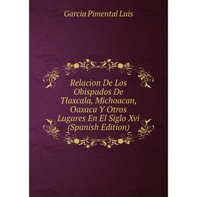 Книга Relacion De Los Obispados De Tlaxcala, Michoacan, Oaxaca Y Otros Lugares En El Siglo Xvi (Spanish Edition). Garcia Pimental Luis
Книга Relacion De Los Obispados De Tlaxcala, Michoacan, Oaxaca Y Otros Lugares En El Siglo Xvi (Spanish Edition). Garcia Pimental Luis