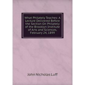 Книга What Philately Teaches: A Lecture Delivered Before the Section On Philately of the Brooklyn Institute of Arts and Sciences, February 24, 1899
Книга What Philately Teaches: A Lecture Delivered Before the Section On Philately of the Brooklyn Institute of Arts and Sciences, February 24, 1899