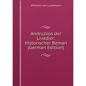 Книга Andruzzos der Livadier: historischer Roman (German Edition). Wilhelm von Lüdemann
Книга Andruzzos der Livadier: historischer Roman (German Edition). Wilhelm von Lüdemann