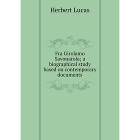 Книга Fra Girolamo Savonarola; a biographical study based on contemporary documents. Herbert Lucas
Книга Fra Girolamo Savonarola; a biographical study based on contemporary documents. Herbert Lucas