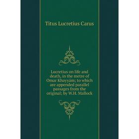 Книга Lucretius on life and death, in the metre of Omar Khayyám; to which are appended parallel passages from the original; by WH Mallock
Книга Lucretius on life and death, in the metre of Omar Khayyám; to which are appended parallel passages from the original; by WH Mallock
