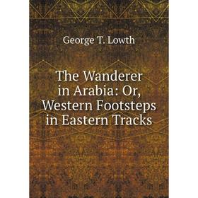 Книга The Wanderer in Arabia: Or, Western Footsteps in Eastern Tracks. George T. Lowth
Книга The Wanderer in Arabia: Or, Western Footsteps in Eastern Tracks. George T. Lowth