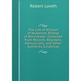 Книга The Life of William of Wykeham, Bishop of Winchester: Collected from Records, Registers, Manuscripts, and Other Authentic Evidences. Robert Lowt
Книга The Life of William of Wykeham, Bishop of Winchester: Collected from Records, Registers, Manuscripts, and Other Authentic Evidences. Robert Lowt