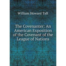 Книга The Covenanter: An American Exposition of the Covenant of the League of Nations. William H. Taft
Книга The Covenanter: An American Exposition of the Covenant of the League of Nations. William H. Taft