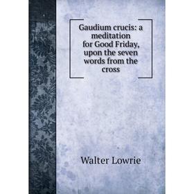 Книга Gaudium crucis: a meditation for Good Friday, upon the seven words from the cross. Walter Lowrie
Книга Gaudium crucis: a meditation for Good Friday, upon the seven words from the cross. Walter Lowrie
