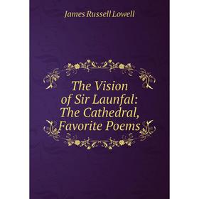 Книга The Vision of Sir Launfal: The Cathedral, Favorite Poems. James Russell Lowell
Книга The Vision of Sir Launfal: The Cathedral, Favorite Poems. James Russell Lowell